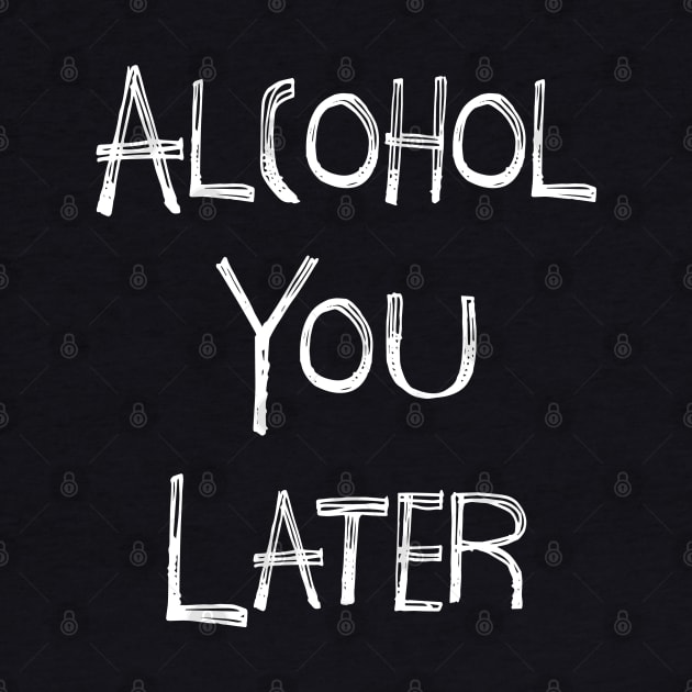 Alcohol You Later by Stacks